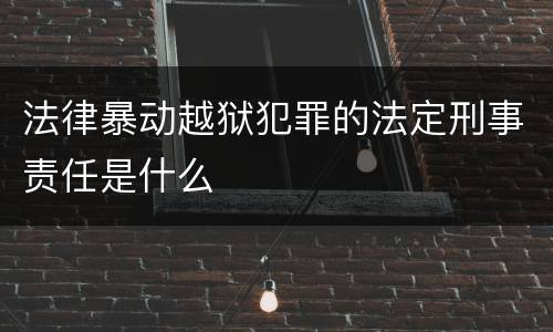 法律暴动越狱犯罪的法定刑事责任是什么