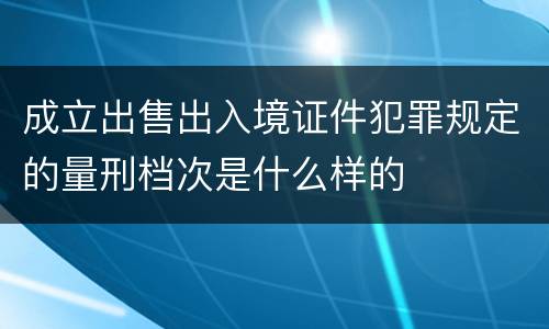 成立出售出入境证件犯罪规定的量刑档次是什么样的