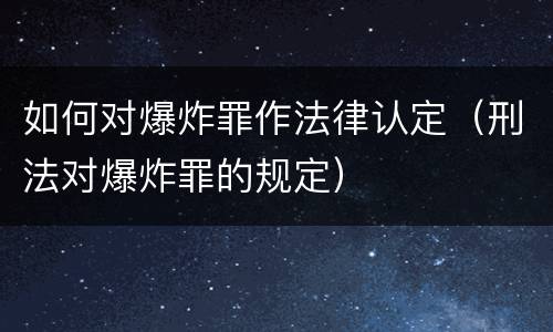 如何对爆炸罪作法律认定（刑法对爆炸罪的规定）
