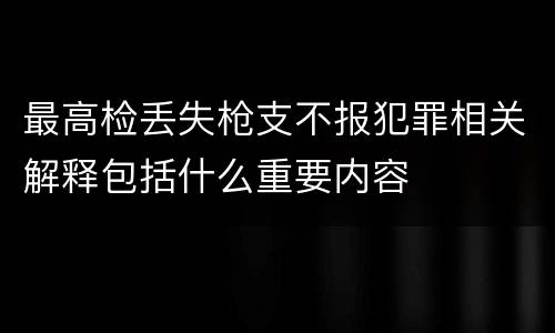 最高检丢失枪支不报犯罪相关解释包括什么重要内容