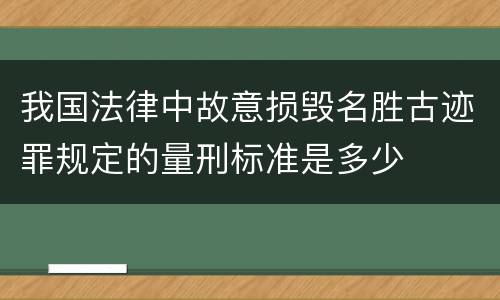 我国法律中故意损毁名胜古迹罪规定的量刑标准是多少