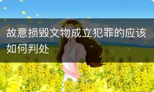 故意损毁文物成立犯罪的应该如何判处