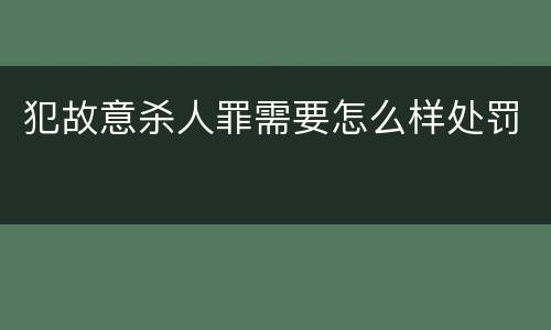 犯故意杀人罪需要怎么样处罚