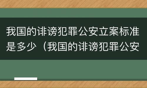 我国的诽谤犯罪公安立案标准是多少（我国的诽谤犯罪公安立案标准是多少条）