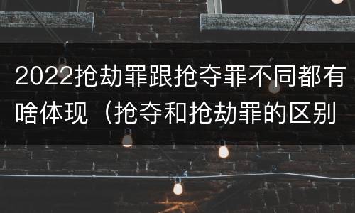 2022抢劫罪跟抢夺罪不同都有啥体现（抢夺和抢劫罪的区别）