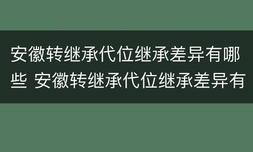 安徽转继承代位继承差异有哪些 安徽转继承代位继承差异有哪些情况
