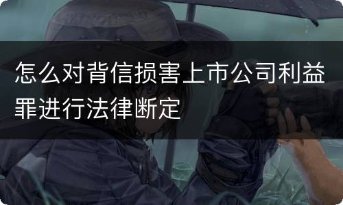 怎么对背信损害上市公司利益罪进行法律断定
