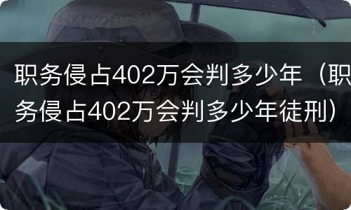 职务侵占402万会判多少年（职务侵占402万会判多少年徒刑）