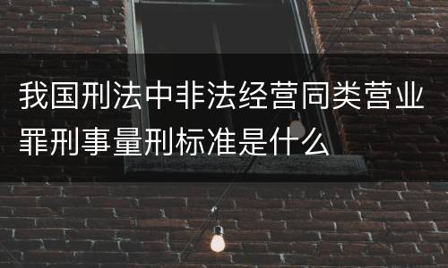 我国刑法中非法经营同类营业罪刑事量刑标准是什么