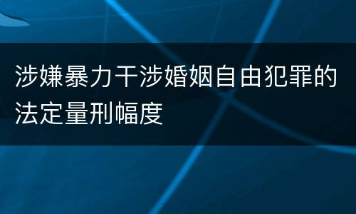 涉嫌暴力干涉婚姻自由犯罪的法定量刑幅度