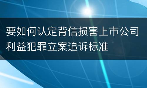 要如何认定背信损害上市公司利益犯罪立案追诉标准