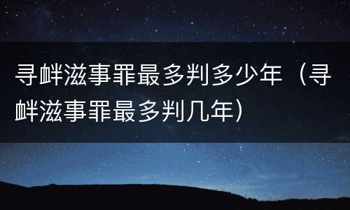 寻衅滋事罪最多判多少年（寻衅滋事罪最多判几年）