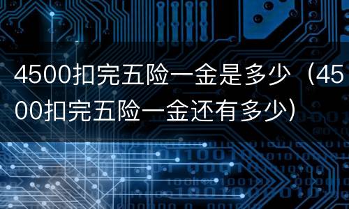 4500扣完五险一金是多少（4500扣完五险一金还有多少）