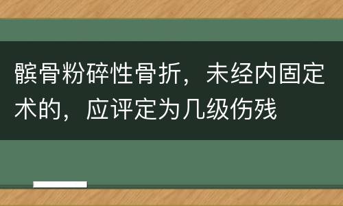 髌骨粉碎性骨折，未经内固定术的，应评定为几级伤残