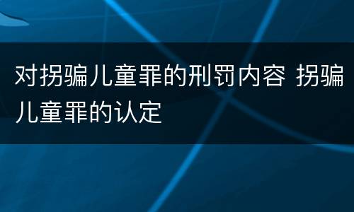 对拐骗儿童罪的刑罚内容 拐骗儿童罪的认定