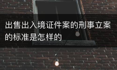 出售出入境证件案的刑事立案的标准是怎样的