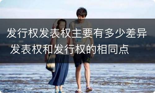 发行权发表权主要有多少差异 发表权和发行权的相同点