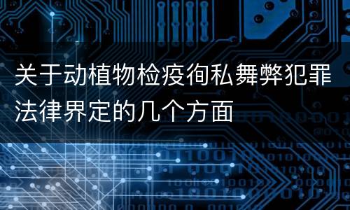 关于动植物检疫徇私舞弊犯罪法律界定的几个方面