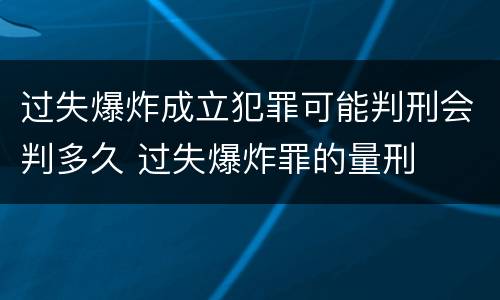 过失爆炸成立犯罪可能判刑会判多久 过失爆炸罪的量刑