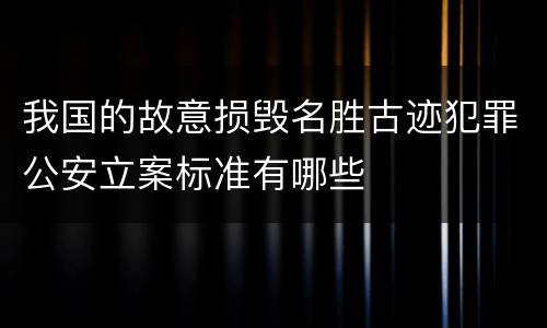 我国的故意损毁名胜古迹犯罪公安立案标准有哪些
