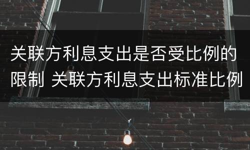 关联方利息支出是否受比例的限制 关联方利息支出标准比例