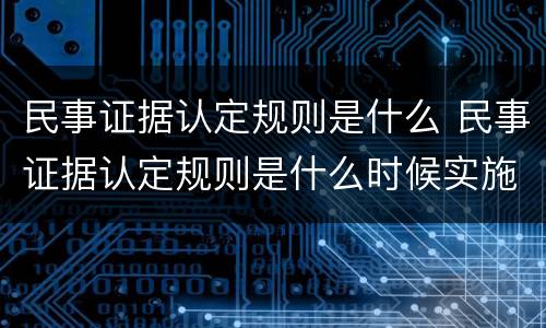 民事证据认定规则是什么 民事证据认定规则是什么时候实施