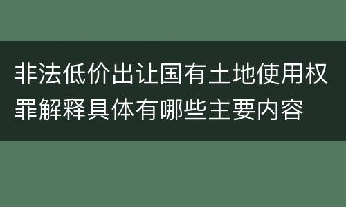 非法低价出让国有土地使用权罪解释具体有哪些主要内容
