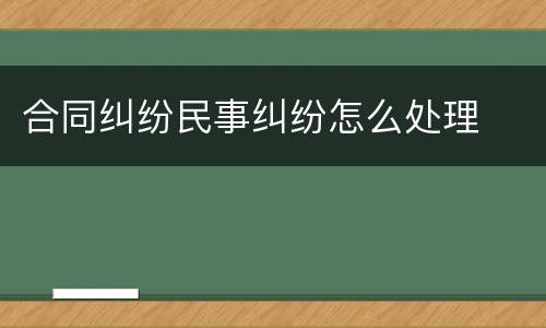 合同纠纷民事纠纷怎么处理