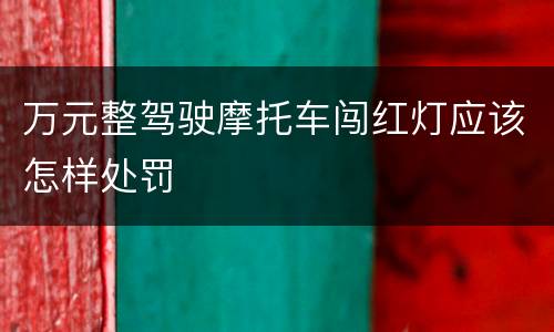 万元整驾驶摩托车闯红灯应该怎样处罚