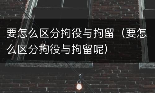 要怎么区分拘役与拘留（要怎么区分拘役与拘留呢）