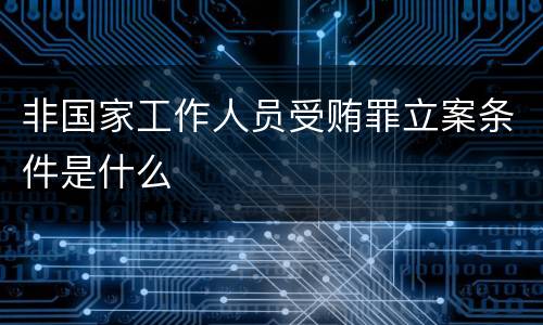 非国家工作人员受贿罪立案条件是什么