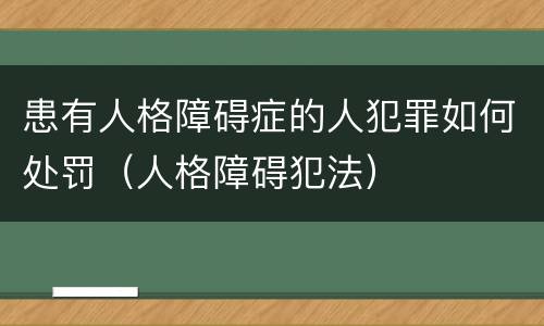 患有人格障碍症的人犯罪如何处罚（人格障碍犯法）
