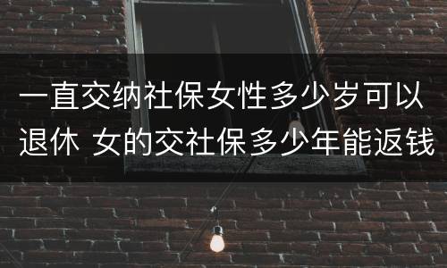 一直交纳社保女性多少岁可以退休 女的交社保多少年能返钱
