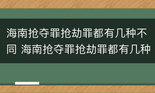 海南抢夺罪抢劫罪都有几种不同 海南抢夺罪抢劫罪都有几种不同罪名