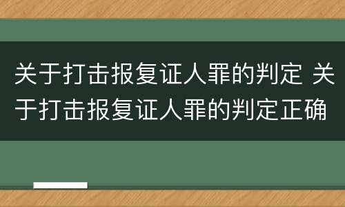 关于打击报复证人罪的判定 关于打击报复证人罪的判定正确的是