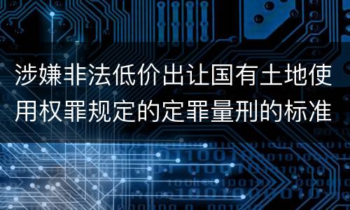 涉嫌非法低价出让国有土地使用权罪规定的定罪量刑的标准是什么