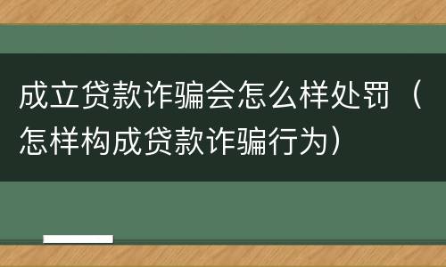 成立贷款诈骗会怎么样处罚(怎样构成贷款诈骗行为)