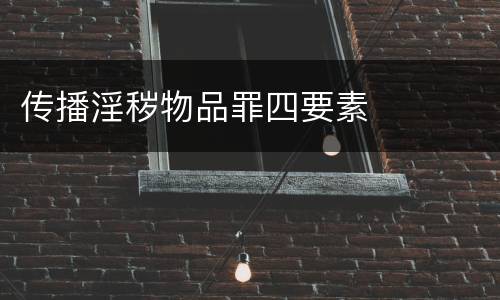 传播淫秽物品罪四要素