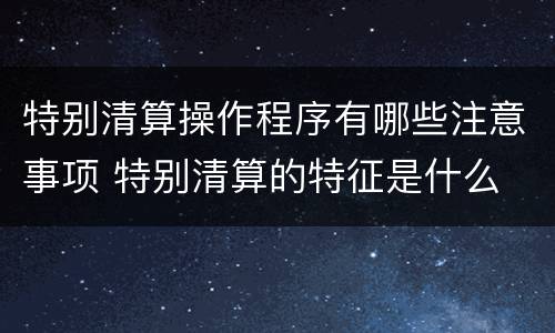 特别清算操作程序有哪些注意事项 特别清算的特征是什么