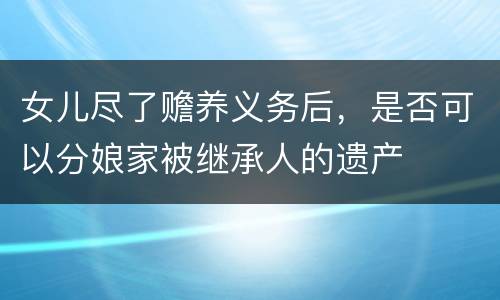 女儿尽了赡养义务后，是否可以分娘家被继承人的遗产