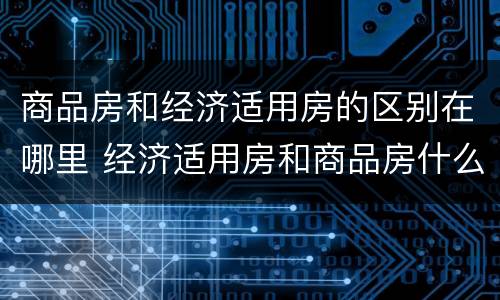 商品房和经济适用房的区别在哪里 经济适用房和商品房什么区别