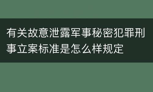 有关故意泄露军事秘密犯罪刑事立案标准是怎么样规定