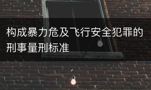 构成暴力危及飞行安全犯罪的刑事量刑标准