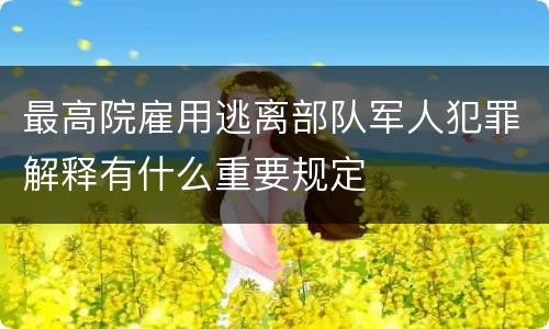 最高院雇用逃离部队军人犯罪解释有什么重要规定