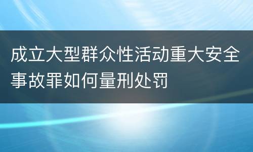 成立大型群众性活动重大安全事故罪如何量刑处罚