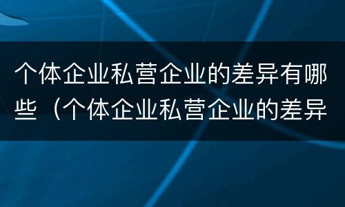 个体企业私营企业的差异有哪些（个体企业私营企业的差异有哪些方面）