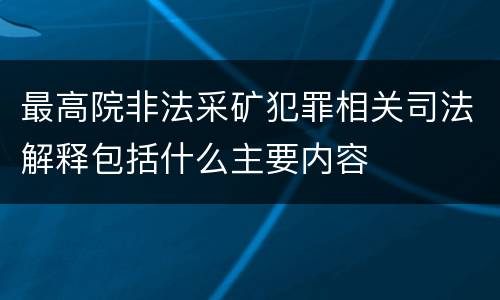 最高院非法采矿犯罪相关司法解释包括什么主要内容