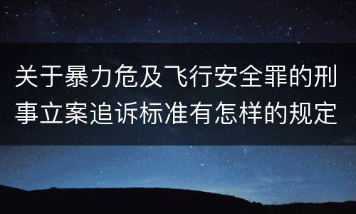 关于暴力危及飞行安全罪的刑事立案追诉标准有怎样的规定