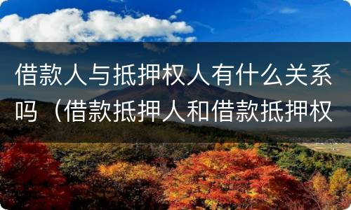 借款人与抵押权人有什么关系吗（借款抵押人和借款抵押权人）