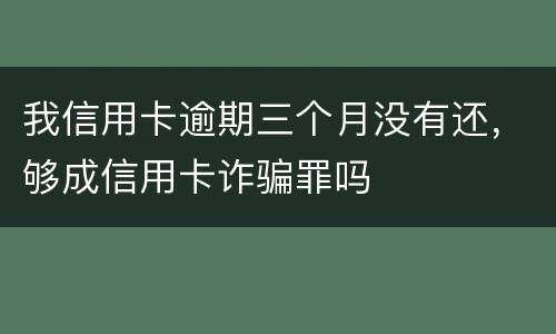 我信用卡逾期三个月没有还，够成信用卡诈骗罪吗